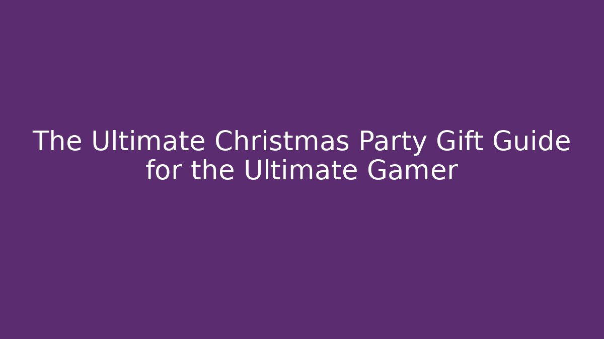 The Ultimate Christmas Party Gift Guide for the Ultimate Gamer
