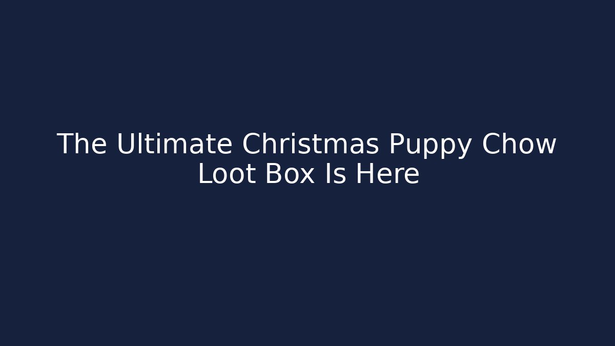 The Ultimate Christmas Puppy Chow Loot Box Is Here
