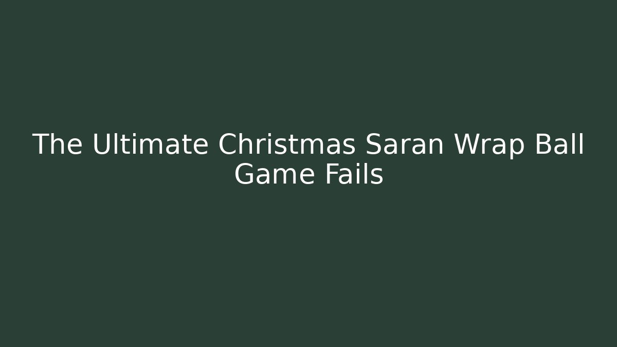 The Ultimate Christmas Saran Wrap Ball Game Fails