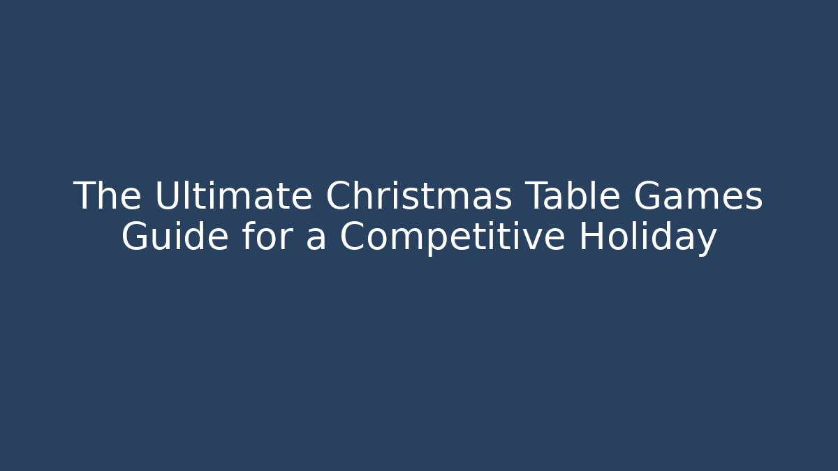 The Ultimate Christmas Table Games Guide for a Competitive Holiday