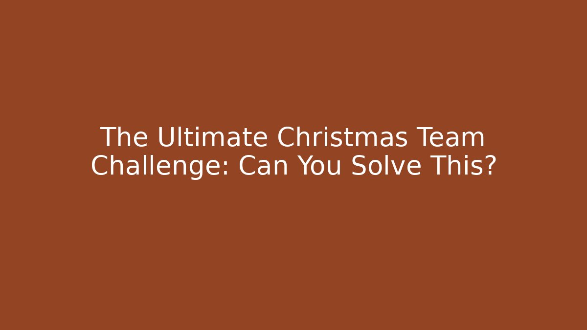 The Ultimate Christmas Team Challenge: Can You Solve This?