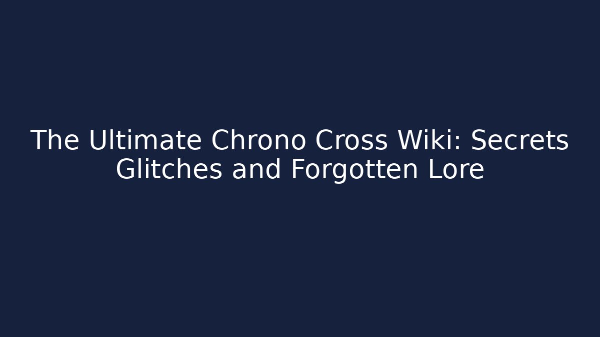 The Ultimate Chrono Cross Wiki: Secrets Glitches and Forgotten Lore