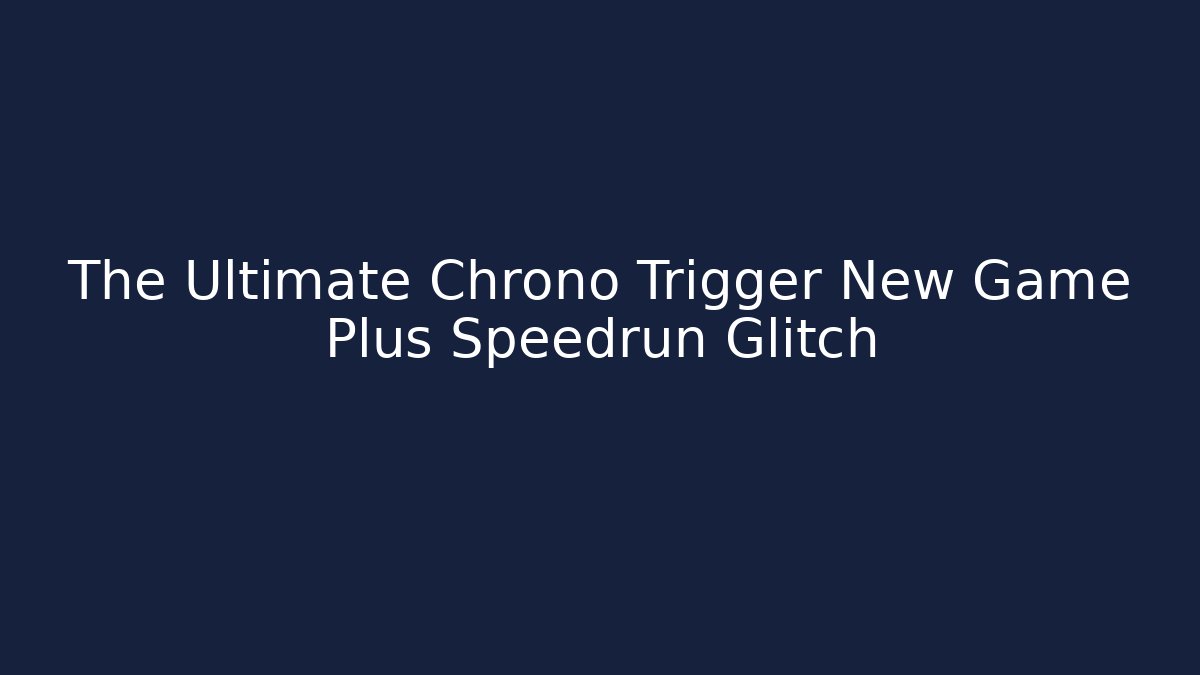 The Ultimate Chrono Trigger New Game Plus Speedrun Glitch - Critter Realm