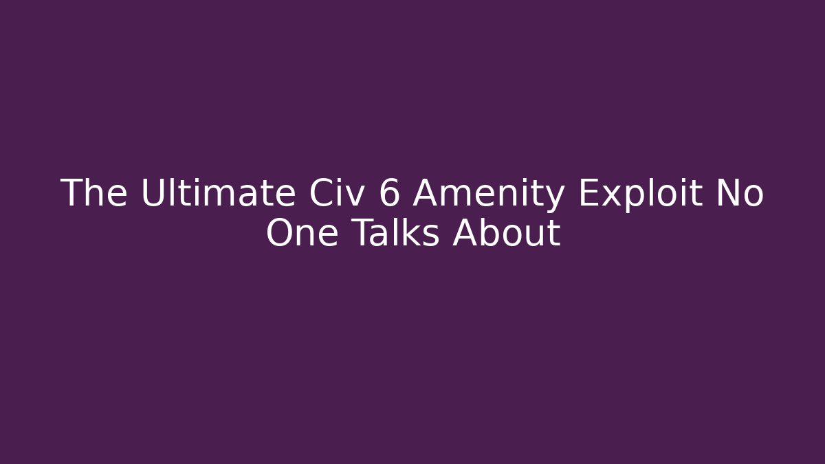The Ultimate Civ 6 Amenity Exploit No One Talks About - Critter Realm
