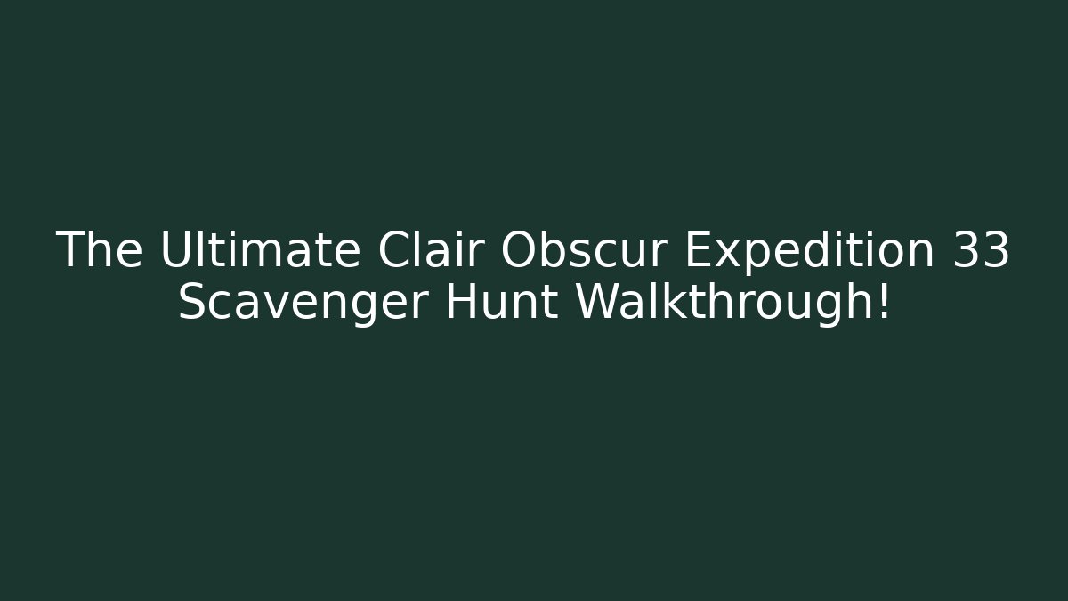 The Ultimate Clair Obscur Expedition 33 Scavenger Hunt Walkthrough!