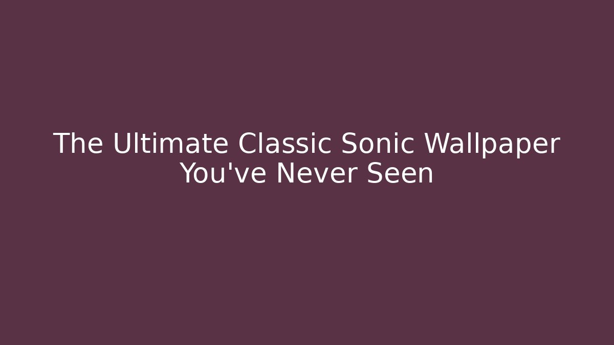 The Ultimate Classic Sonic Wallpaper You've Never Seen
