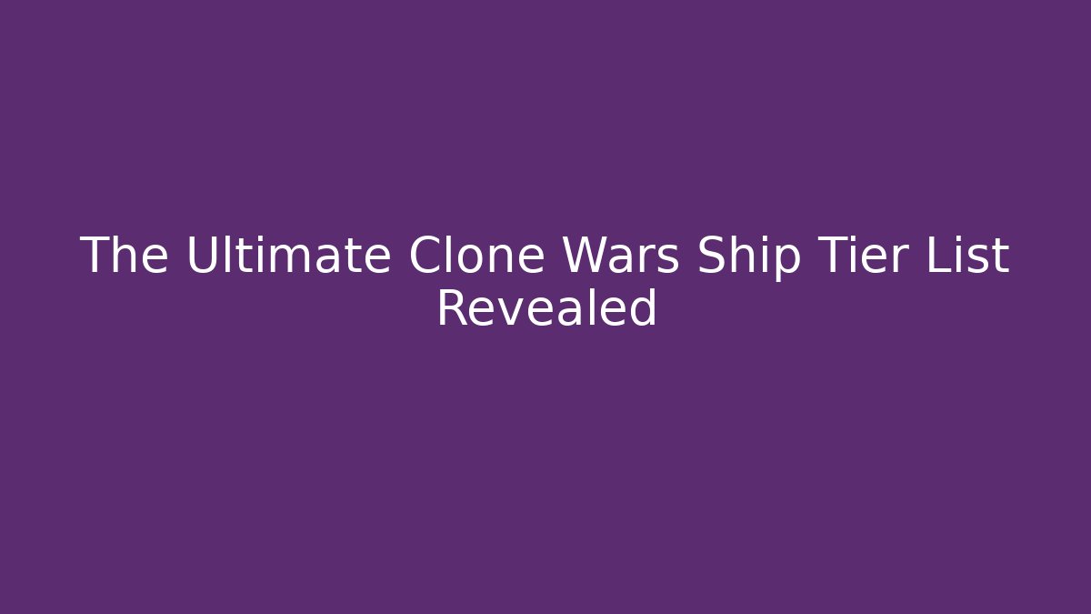 The Ultimate Clone Wars Ship Tier List Revealed - Critter Realm