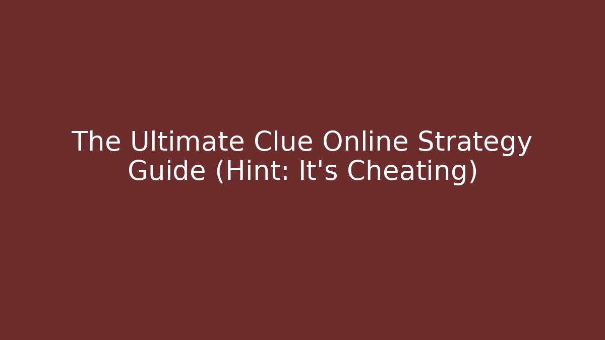 The Ultimate Clue Online Strategy Guide (Hint: It’s Cheating)