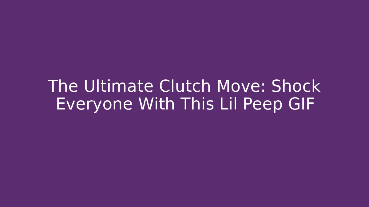 The Ultimate Clutch Move: Shock Everyone With This Lil Peep GIF