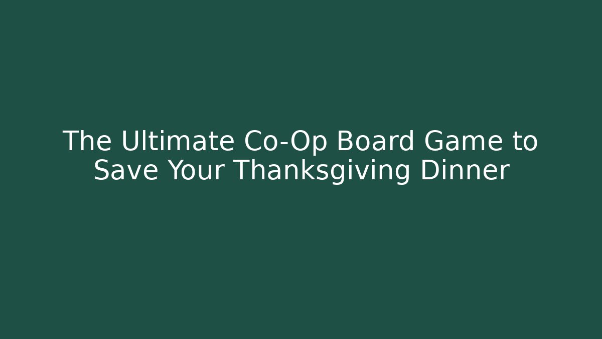 The Ultimate Co-Op Board Game to Save Your Thanksgiving Dinner