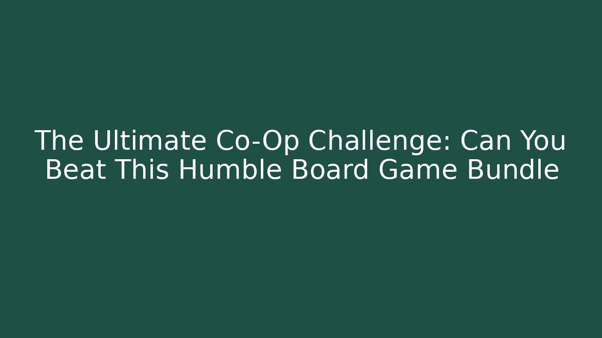 The Ultimate Co-Op Challenge: Can You Beat This Humble Board Game Bundle
