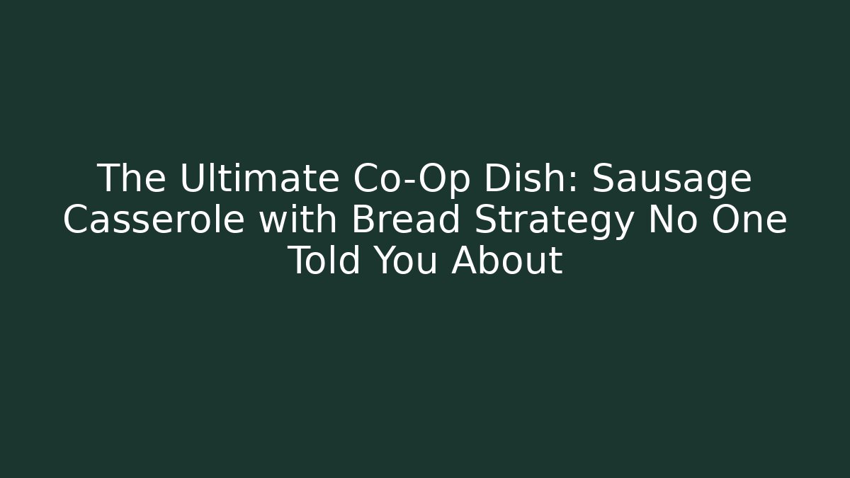 The Ultimate Co-Op Dish: Sausage Casserole with Bread Strategy No One Told You About