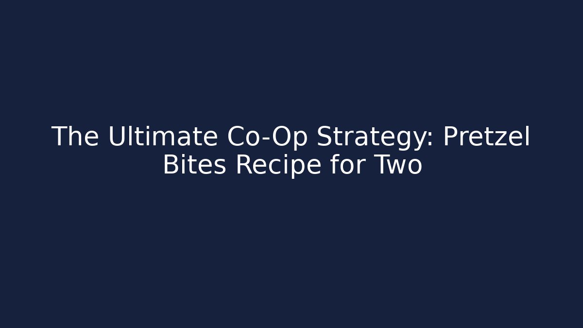 The Ultimate Co-Op Strategy: Pretzel Bites Recipe for Two