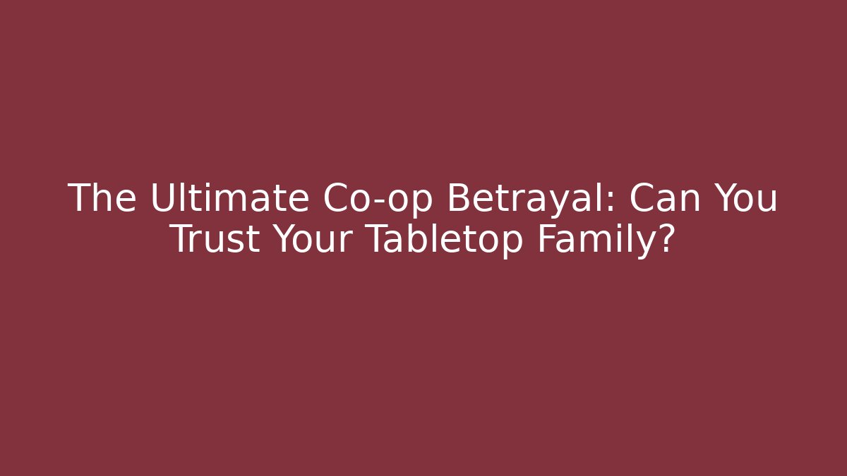 The Ultimate Co-op Betrayal: Can You Trust Your Tabletop Family?