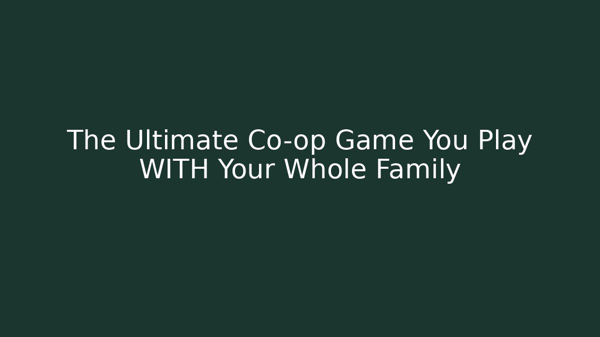 The Ultimate Co-op Game You Play WITH Your Whole Family