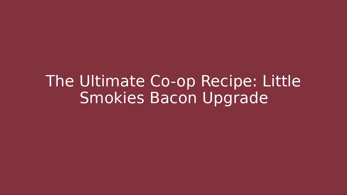 The Ultimate Co-op Recipe: Little Smokies Bacon Upgrade