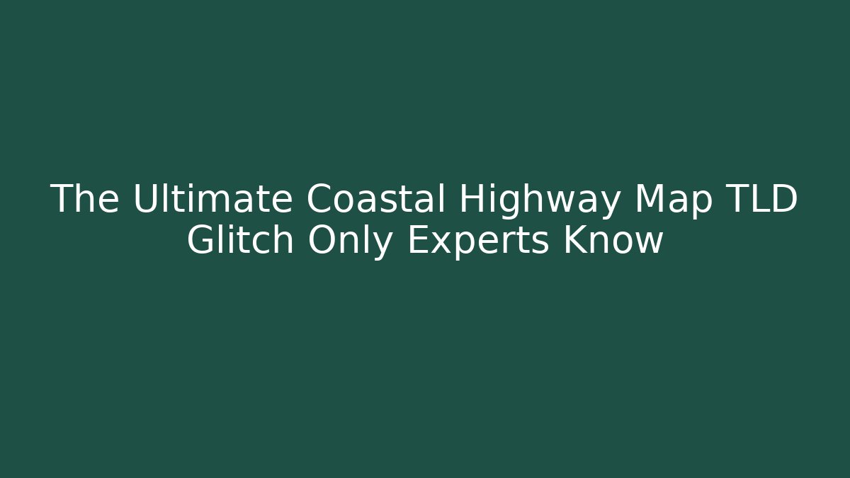 The Ultimate Coastal Highway Map TLD Glitch Only Experts Know