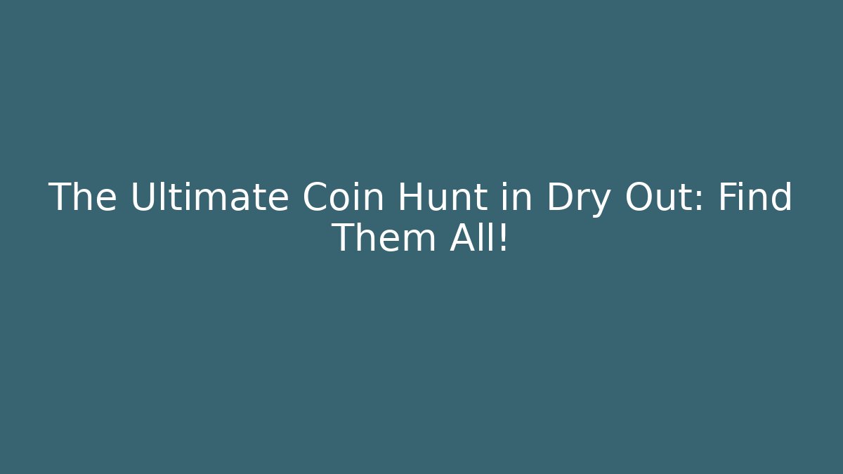 The Ultimate Coin Hunt in Dry Out: Find Them All!
