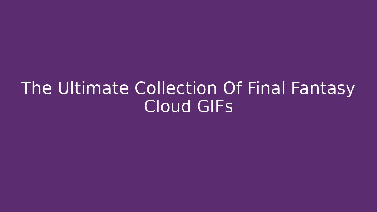 The Ultimate Collection Of Final Fantasy Cloud GIFs