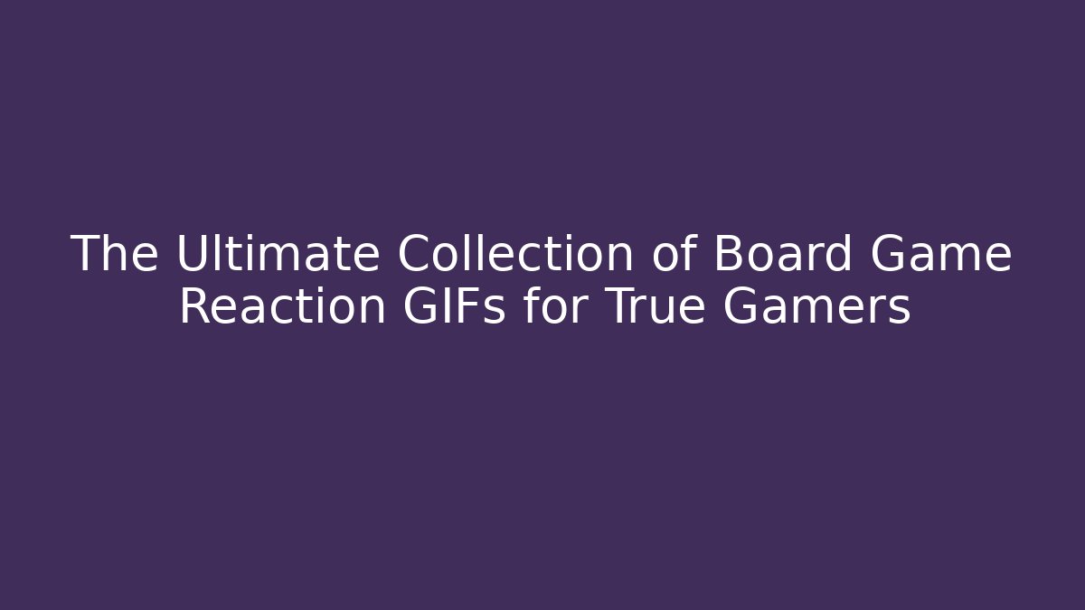 The Ultimate Collection of Board Game Reaction GIFs for True Gamers