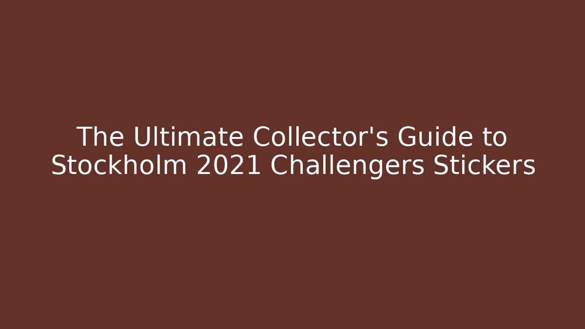The Ultimate Collector's Guide to Stockholm 2021 Challengers Stickers