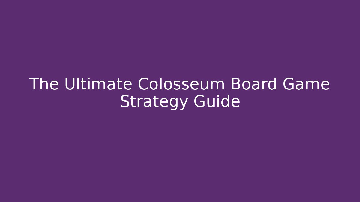 The Ultimate Colosseum Board Game Strategy Guide