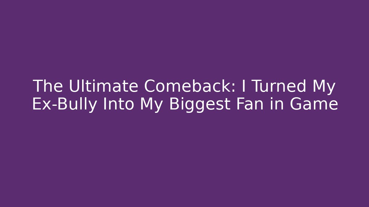 The Ultimate Comeback: I Turned My Ex-Bully Into My Biggest Fan in Game