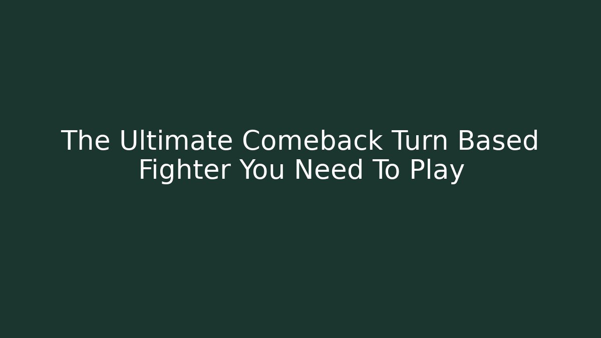 The Ultimate Comeback Turn Based Fighter You Need To Play