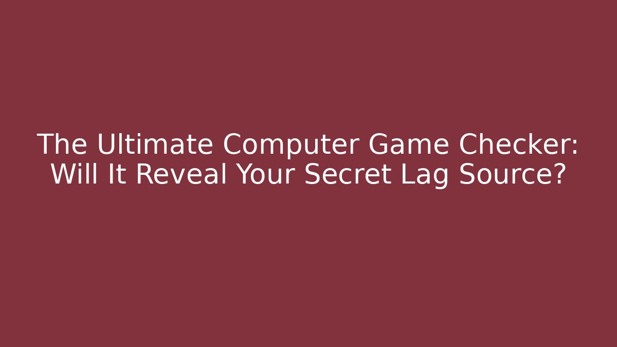 The Ultimate Computer Game Checker: Will It Reveal Your Secret Lag Source?