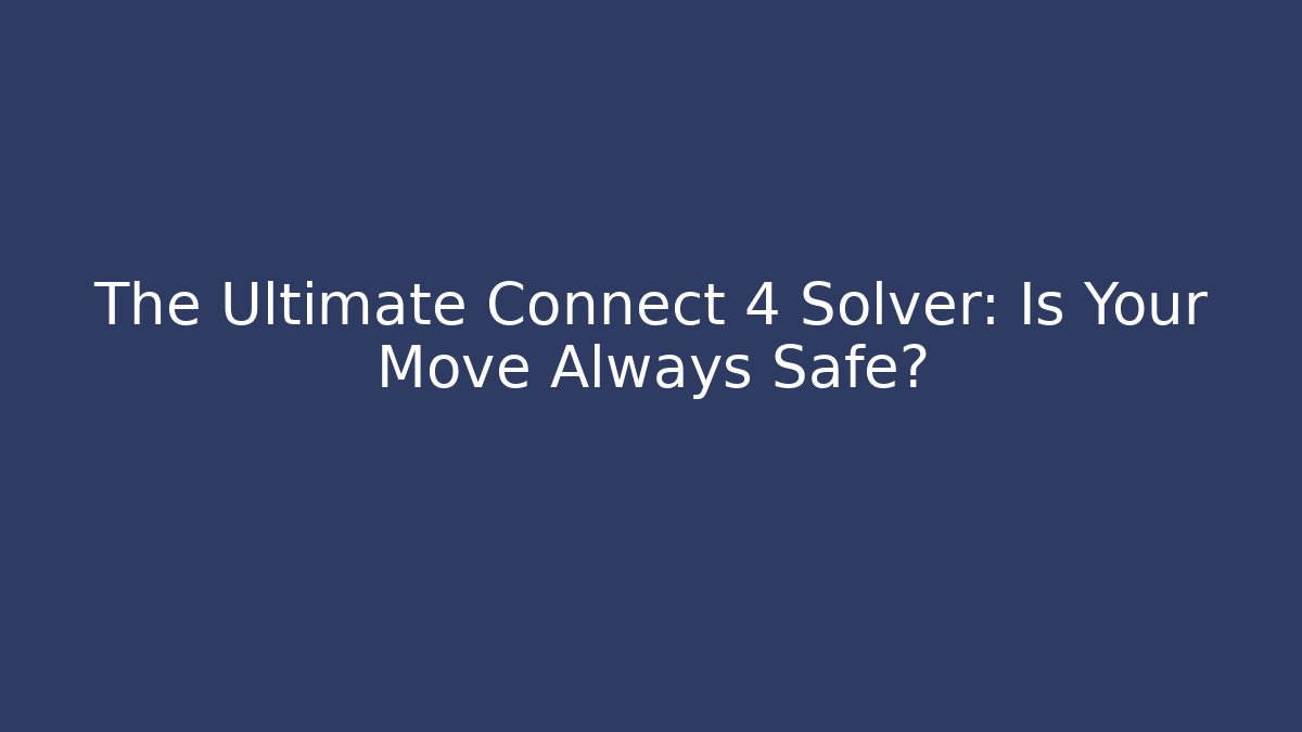 The Ultimate Connect 4 Solver: Is Your Move Always Safe?