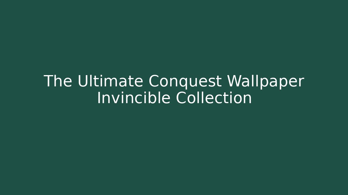 The Ultimate Conquest Wallpaper Invincible Collection