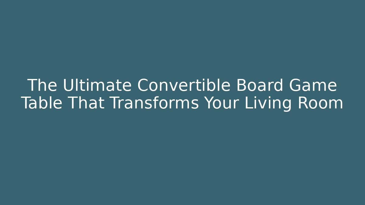 The Ultimate Convertible Board Game Table That Transforms Your Living Room - Critter Realm