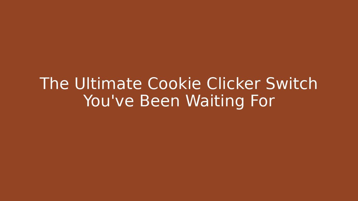The Ultimate Cookie Clicker Switch You’ve Been Waiting For - Critter Realm