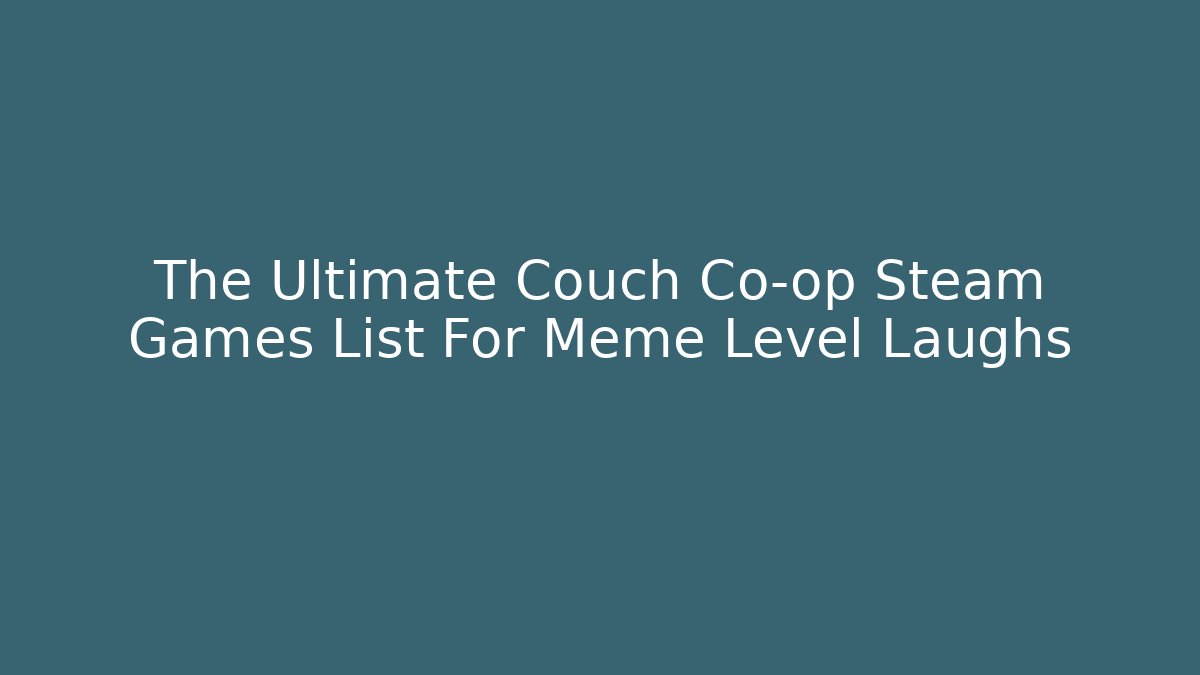 The Ultimate Couch Co-op Steam Games List For Meme Level Laughs - Critter Realm