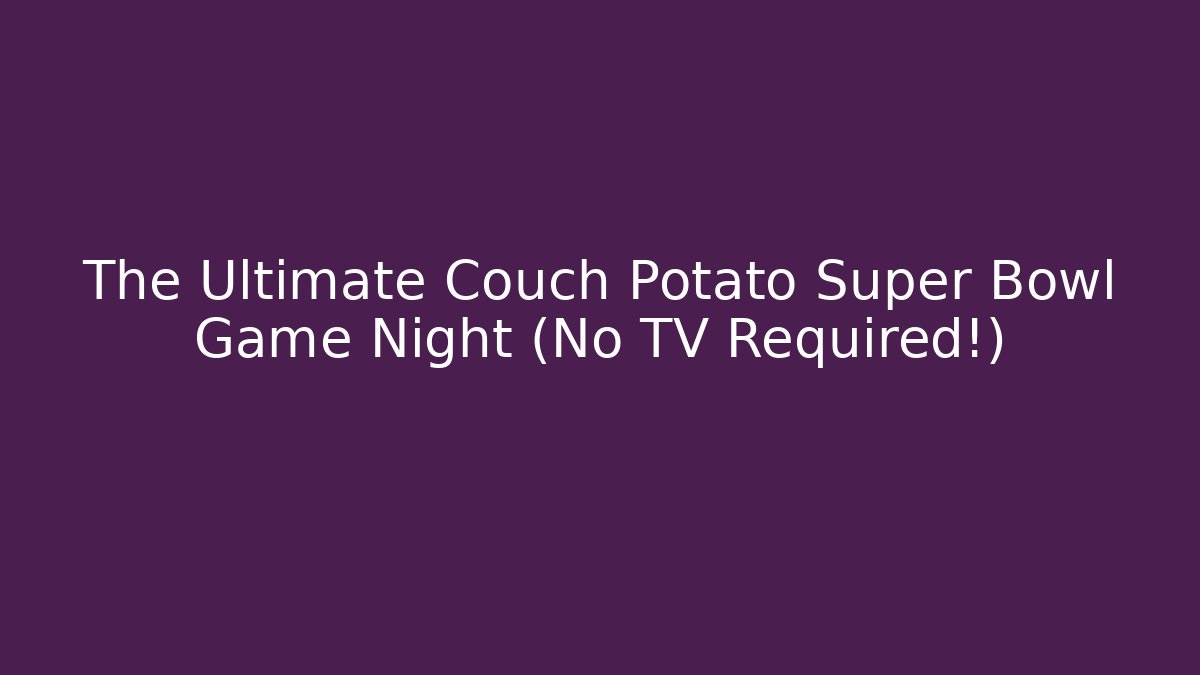 The Ultimate Couch Potato Super Bowl Game Night (No TV Required!)