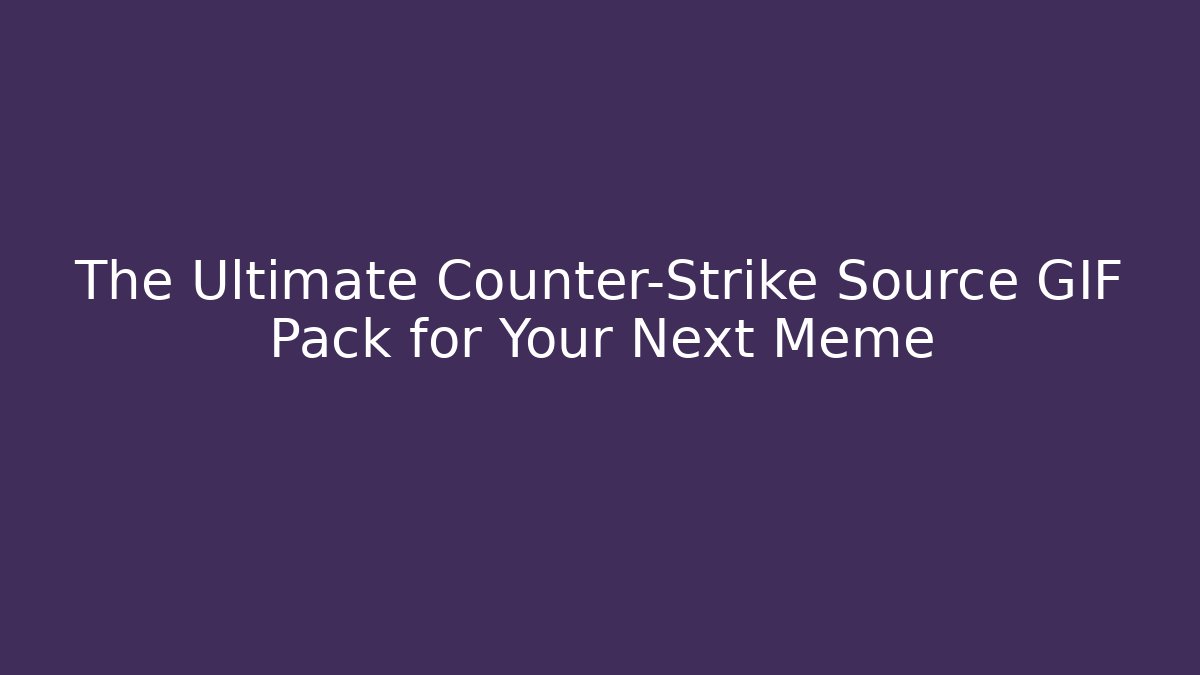 The Ultimate Counter-Strike Source GIF Pack for Your Next Meme - Critter Realm