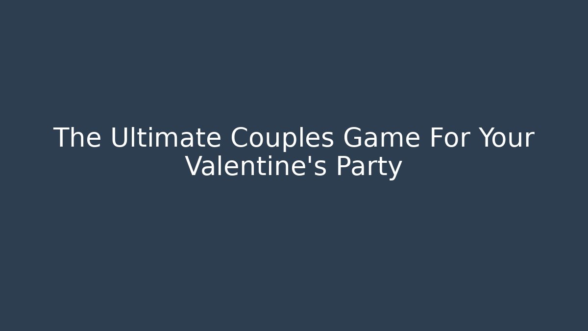 The Ultimate Couples Game For Your Valentine's Party