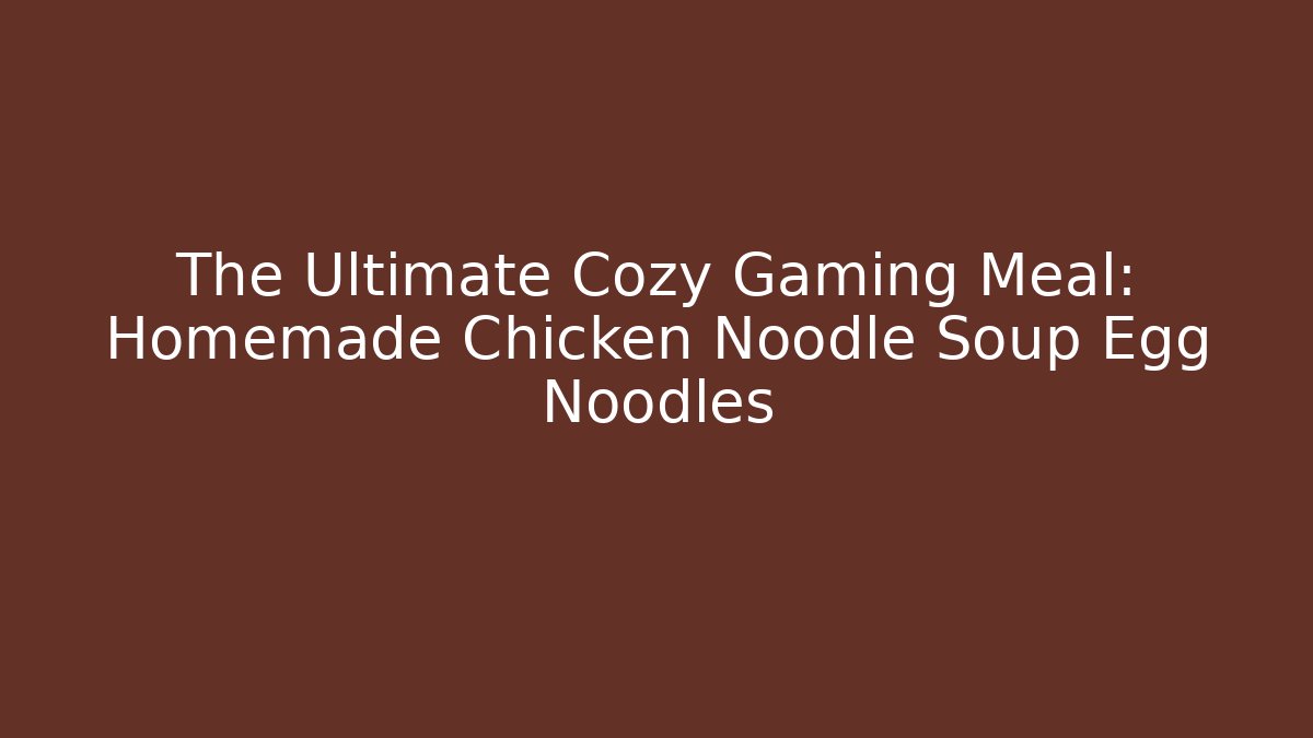 The Ultimate Cozy Gaming Meal: Homemade Chicken Noodle Soup Egg Noodles