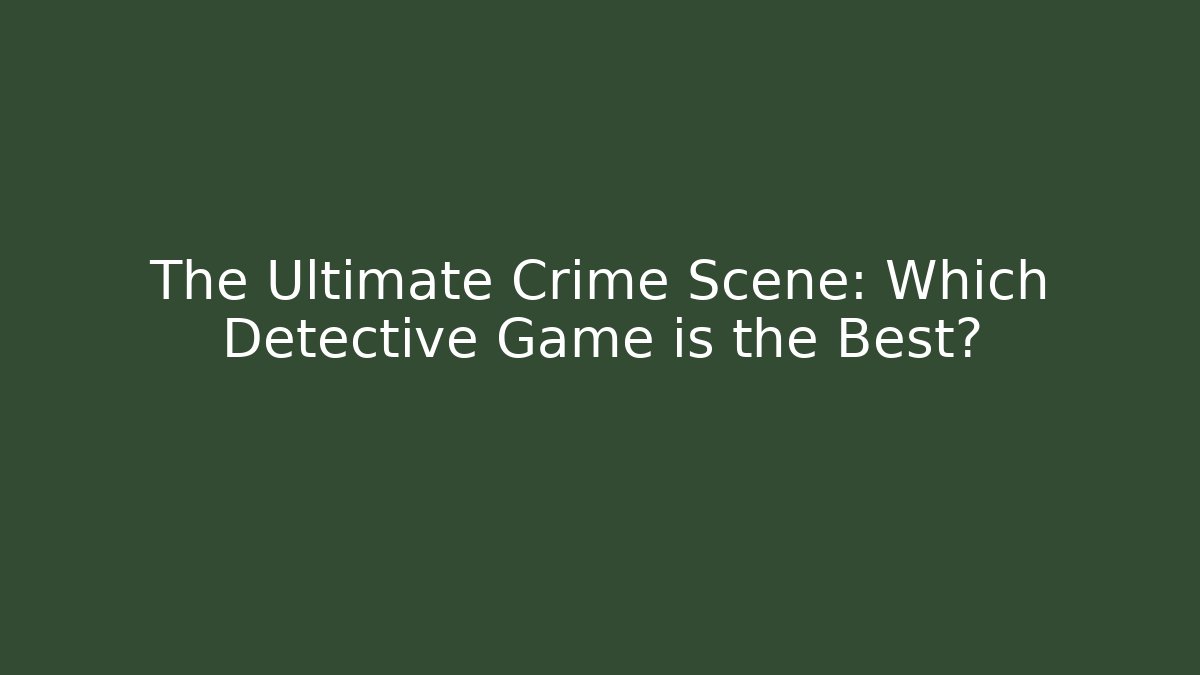 The Ultimate Crime Scene: Which Detective Game is the Best? - Critter Realm