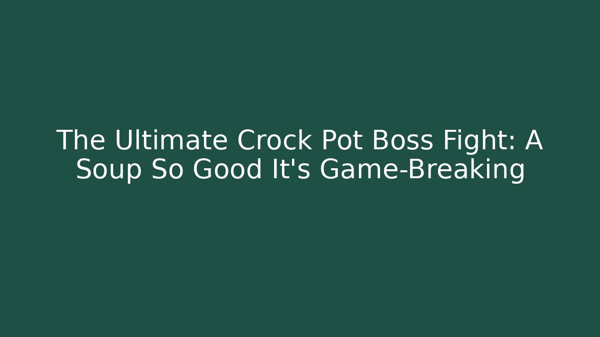The Ultimate Crock Pot Boss Fight: A Soup So Good It's Game-Breaking