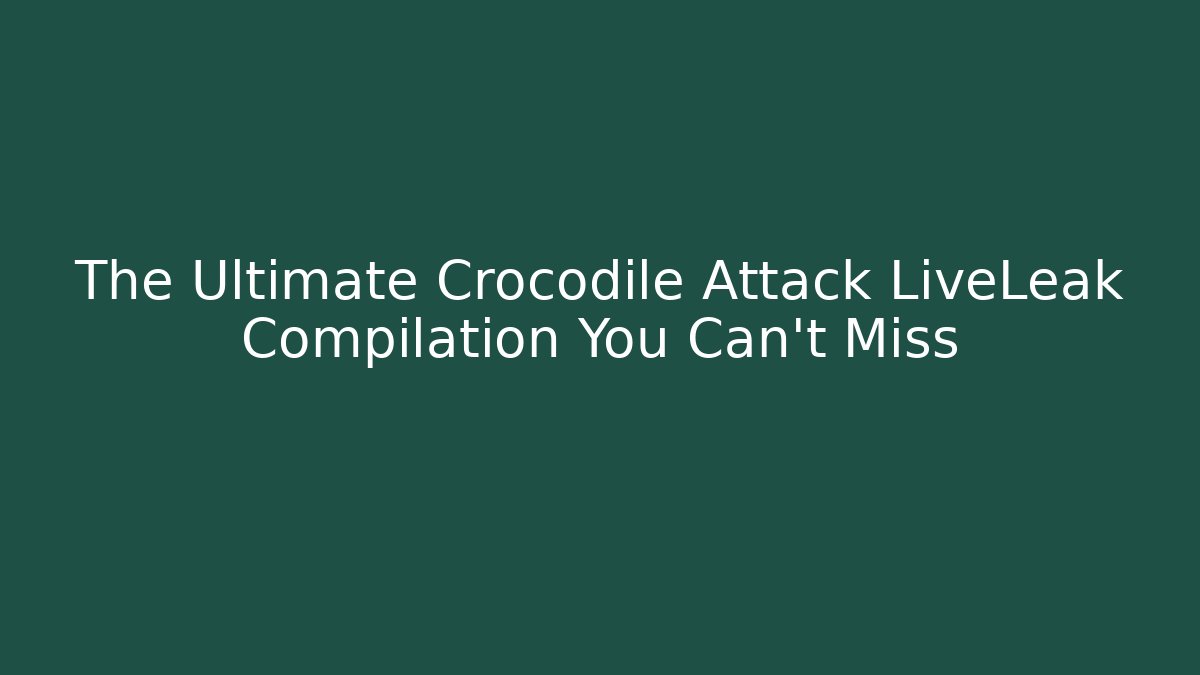 The Ultimate Crocodile Attack LiveLeak Compilation You Can't Miss - Critter Realm