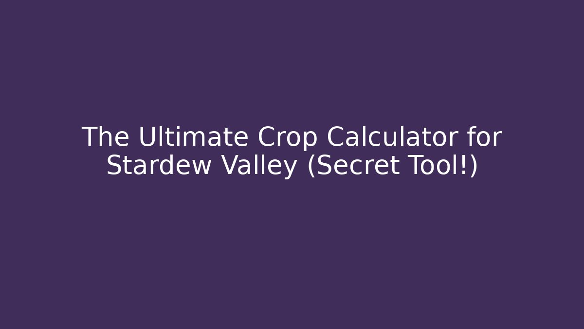 The Ultimate Crop Calculator for Stardew Valley (Secret Tool!)