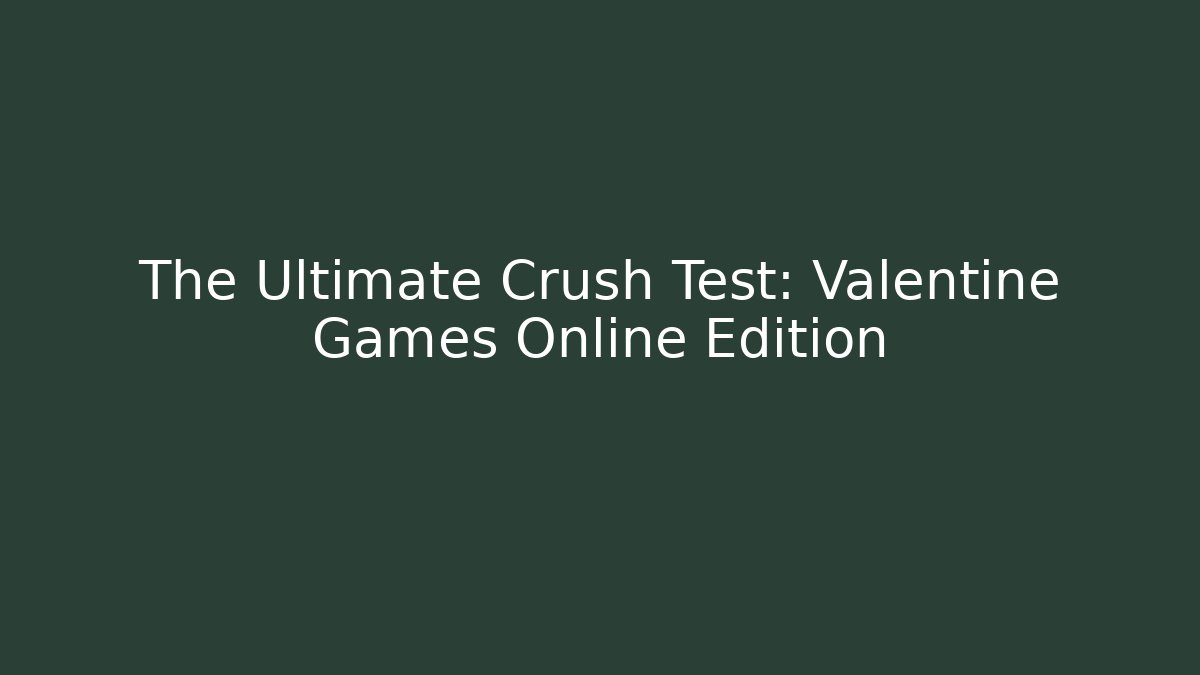 The Ultimate Crush Test: Valentine Games Online Edition