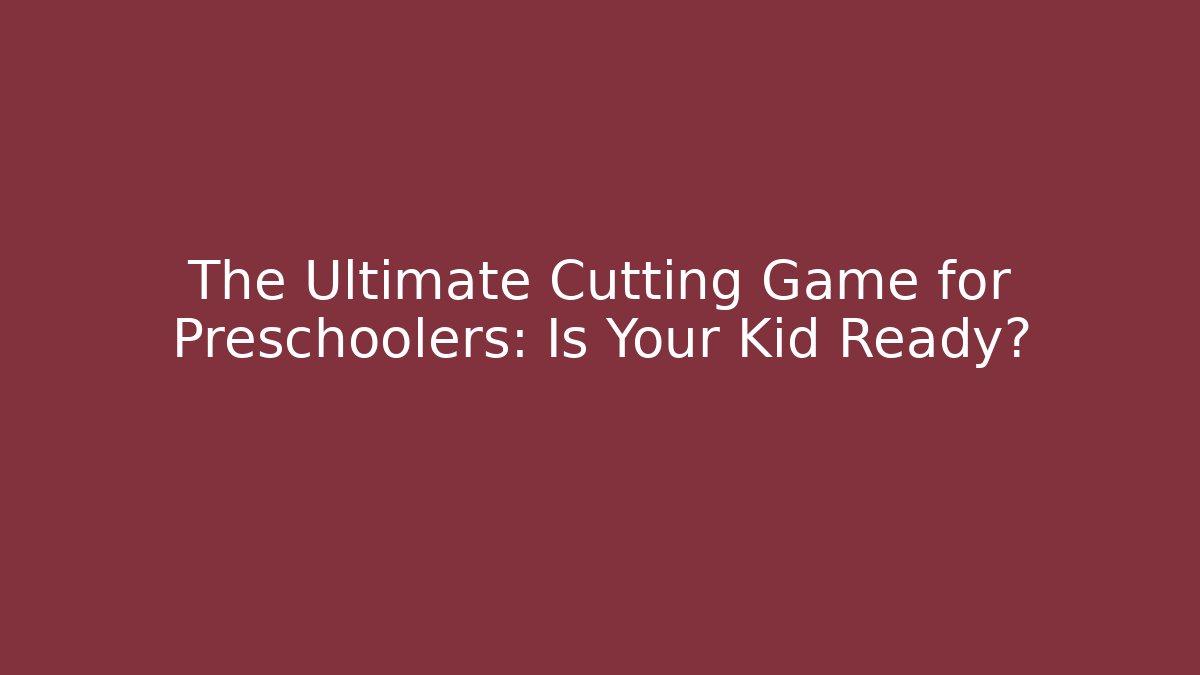 The Ultimate Cutting Game for Preschoolers: Is Your Kid Ready?