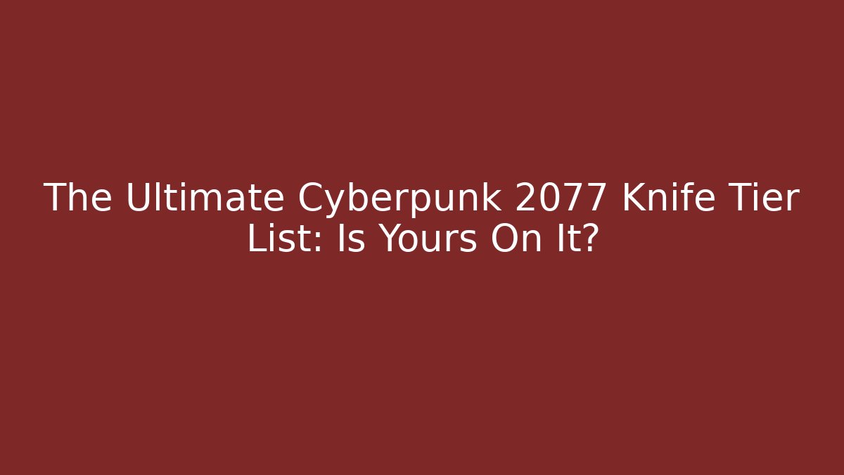 The Ultimate Cyberpunk 2077 Knife Tier List: Is Yours On It?