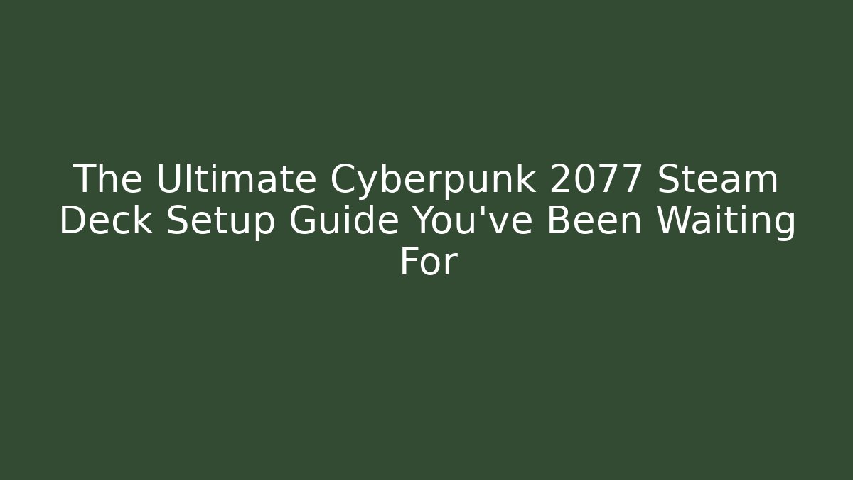 The Ultimate Cyberpunk 2077 Steam Deck Setup Guide You’ve Been Waiting For