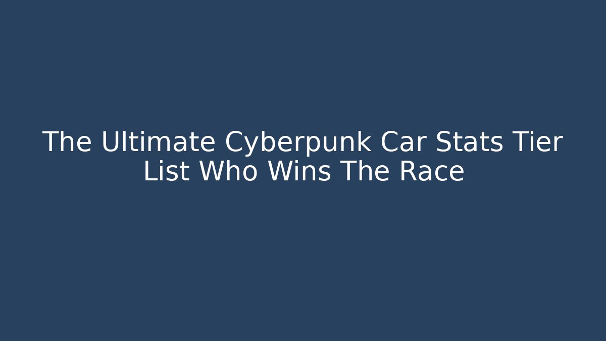 The Ultimate Cyberpunk Car Stats Tier List Who Wins The Race