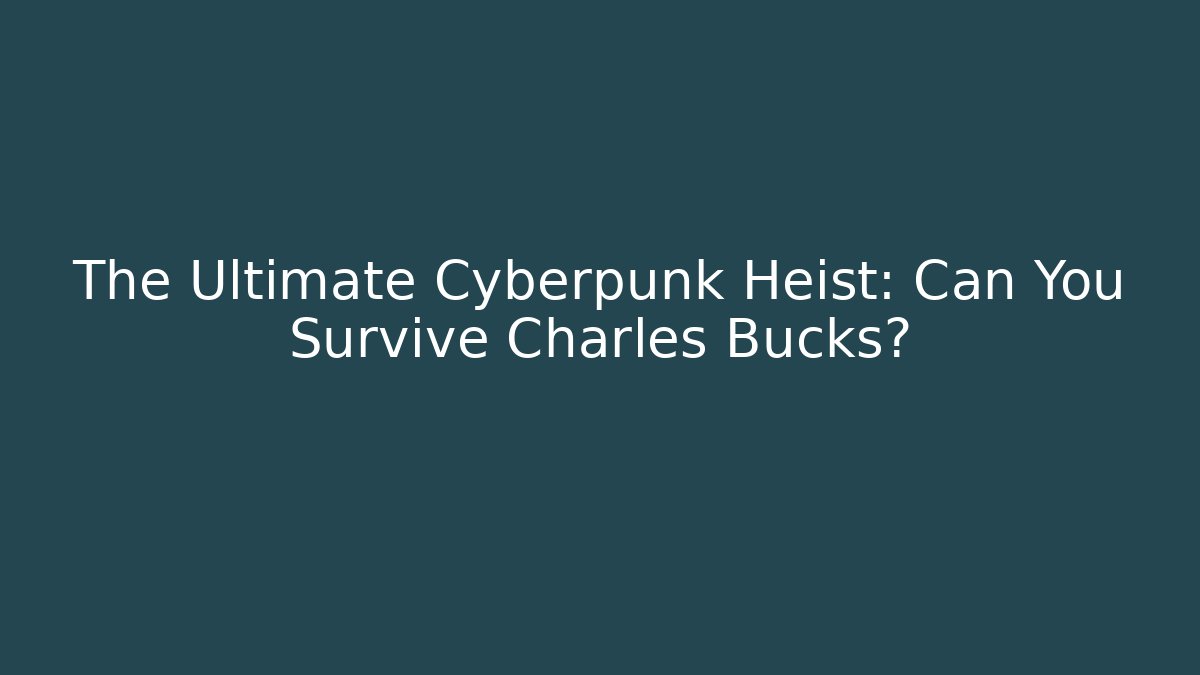 The Ultimate Cyberpunk Heist: Can You Survive Charles Bucks?