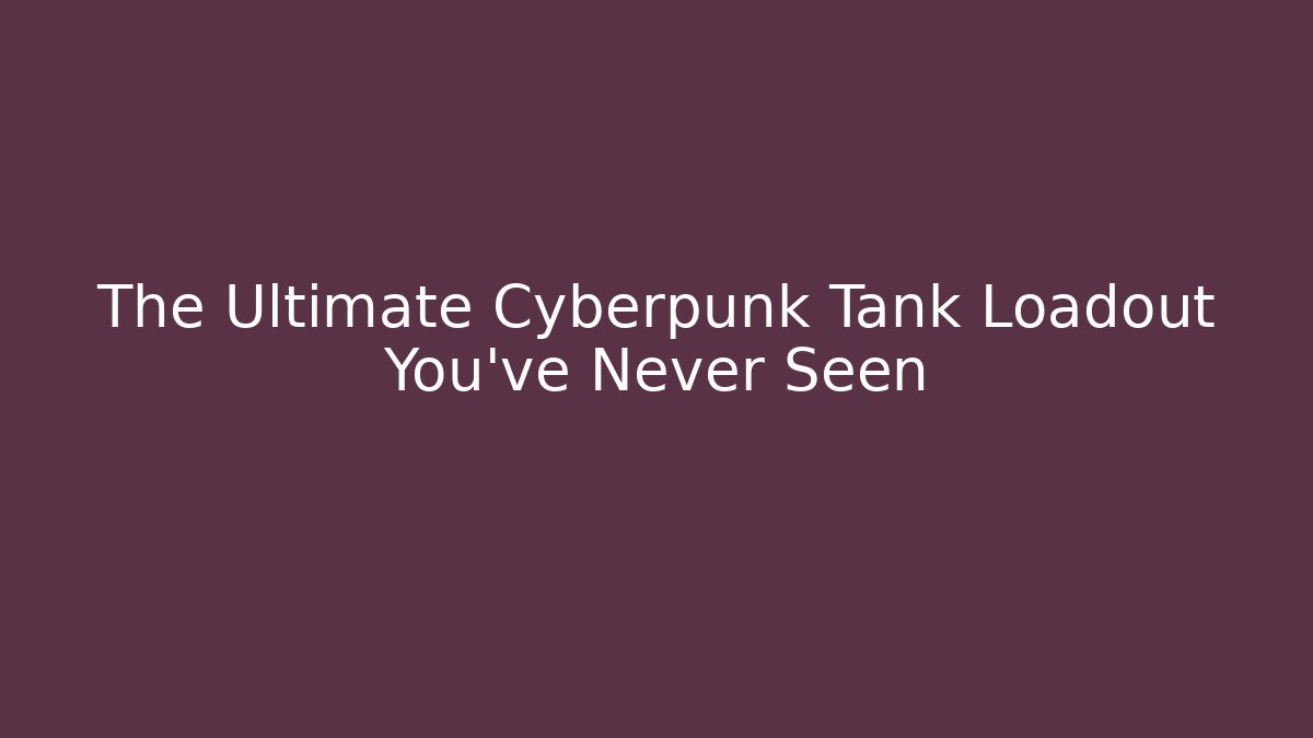 The Ultimate Cyberpunk Tank Loadout You've Never Seen