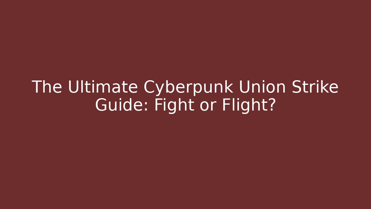 The Ultimate Cyberpunk Union Strike Guide: Fight or Flight?